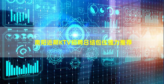 南阳近期KTV招聘日结包住强力推荐