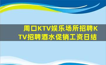 周口KTV娱乐场所招聘KTV招聘酒水促销工资日结